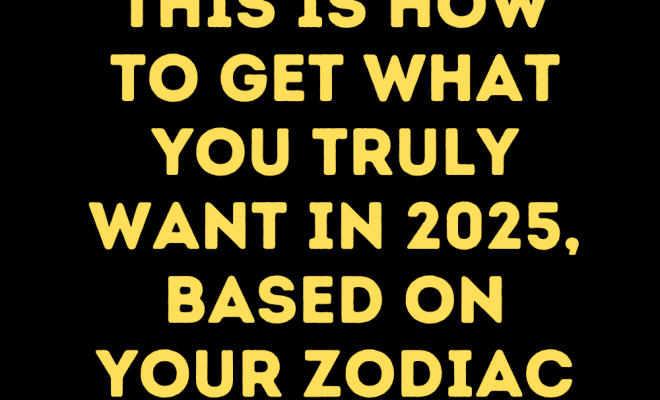 This Is How To Get What You Truly Want In 2025, Based On Your Zodiac Sign