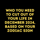 Who You Need to Cut out of Your Life In December 2024, Based on Your Zodiac Sign – The Twelve Feed |