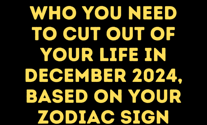 Who You Need to Cut out of Your Life In December 2024, Based on Your Zodiac Sign – The Twelve Feed |