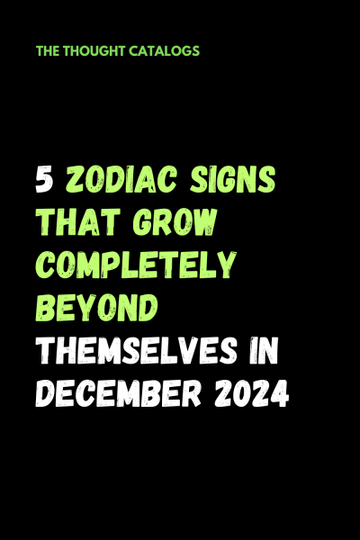 5 Zodiac Signs That Grow Completely Beyond Themselves In December 2024