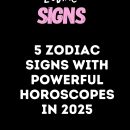 5 Zodiac Signs With Powerful Horoscopes In 2025