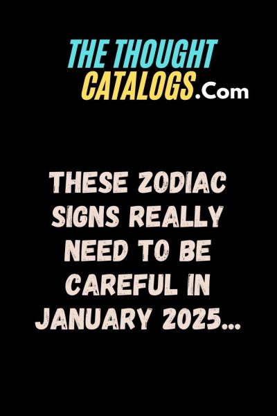 These Zodiac Signs Really Need To Be Careful In January 2025…