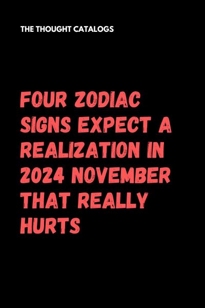 Four Zodiac Signs Expect A Realization In 2024 November That Really Hurts