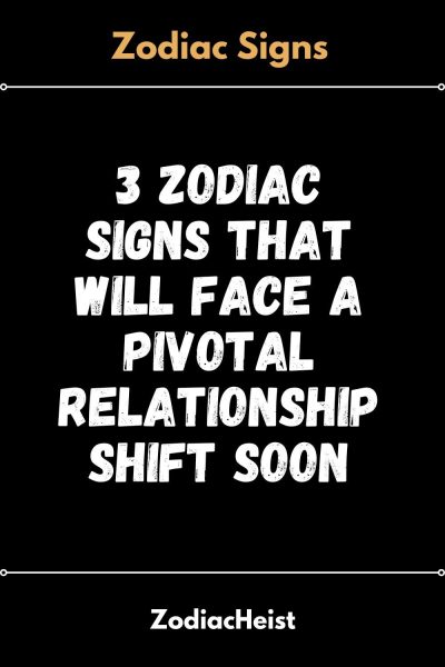 3 Zodiac Signs That Will Face A Pivotal Relationship Shift Soon – Zodiac Heist