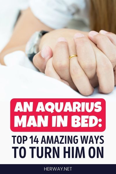 An Aquarius Man In Bed: Top 14 Amazing Ways To Turn Him On