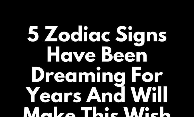 5 Zodiac Signs Have Been Dreaming For Years And Will Make This Wish Come True In January 2025