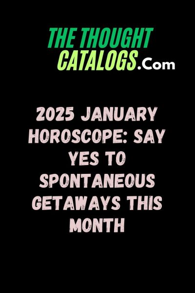 2025 January Horoscope: Say Yes to Spontaneous Getaways This Month