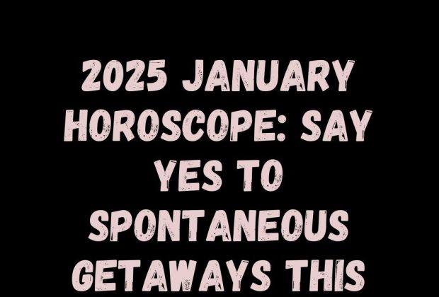 2025 January Horoscope: Say Yes to Spontaneous Getaways This Month