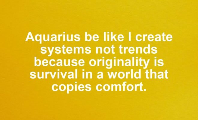 Aquarius motivational zodiac meme about aquarius be like i create systems not trends because originality is survival in ...
