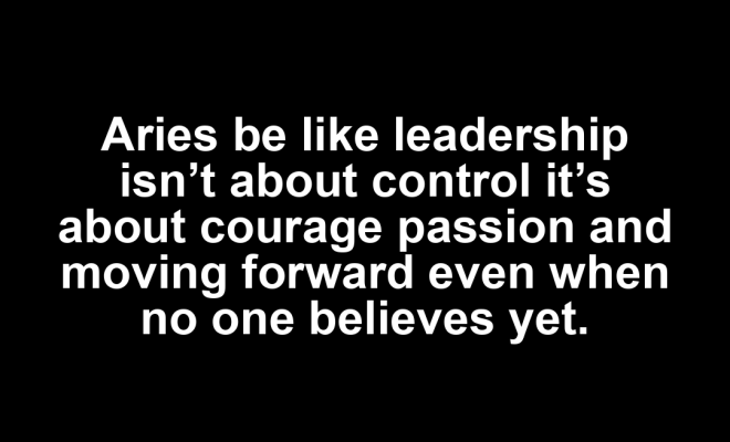 Aries motivational zodiac meme about aries be like leadership isn’t about control it’s about courage passion and movi...
