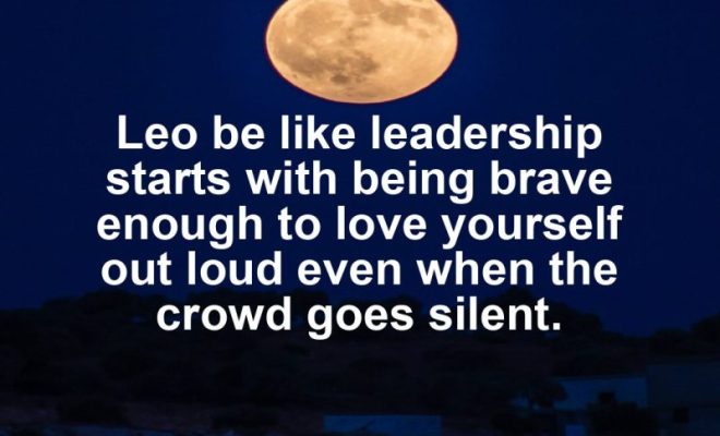 Leo motivational zodiac meme about leo be like leadership starts with being brave enough to love yourself out loud ...