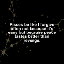 Pisces motivational zodiac meme about pisces be like i forgive often not because it’s easy but because peace tastes be...