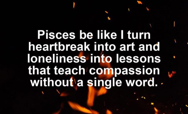 Pisces motivational zodiac meme about pisces be like i turn heartbreak into art and loneliness into lessons that teach...