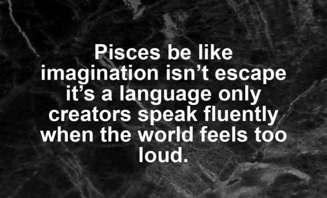 Pisces motivational zodiac meme about pisces be like imagination isn’t escape it’s a language only creators speak flue...