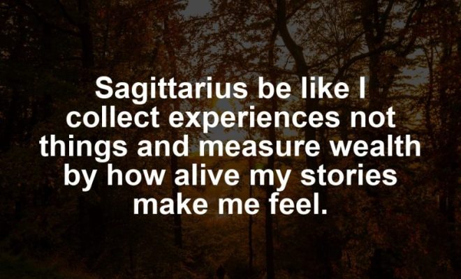 Sagittarius motivational zodiac meme about sagittarius be like i collect experiences not things and measure wealth by how a...